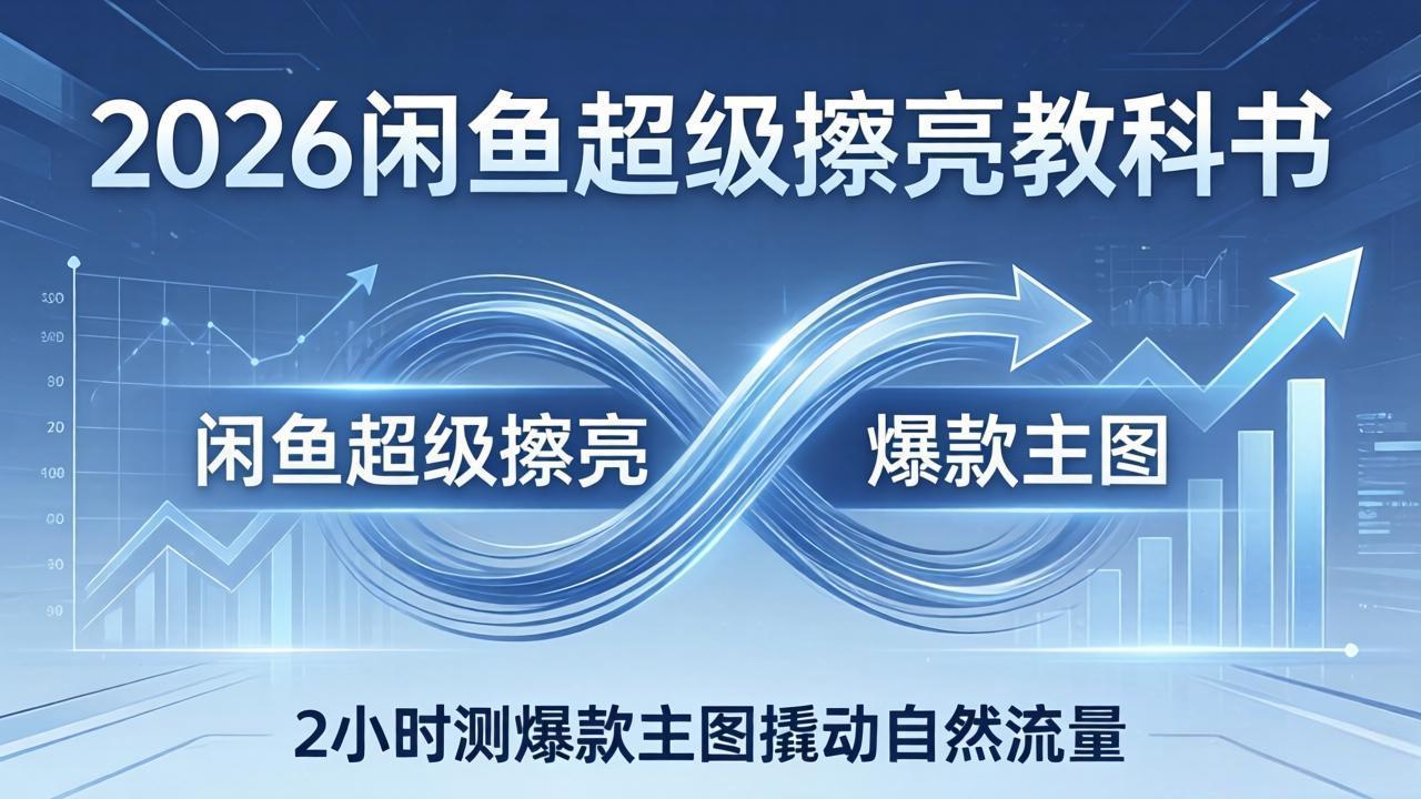 2026闲鱼超级擦亮教科书：底层逻辑出价×转化率，2小时测爆款主图撬动自然流量-源创文化-无心创作