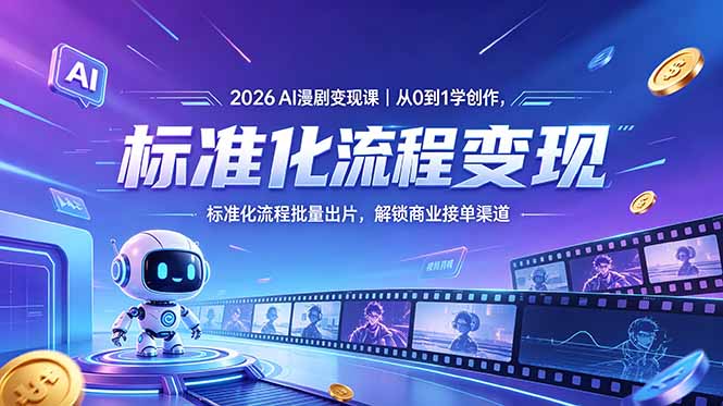 2026AI漫剧变现课｜从0到1学创作，标准化流程批量出片，解锁商业接单渠道-源创文化-无心创作