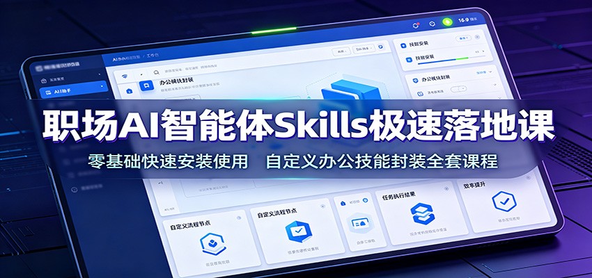 职场AI智能体Skills极速落地课：零基础快速安装使用，自定义办公技能封装全套课程-源创文化-无心创作