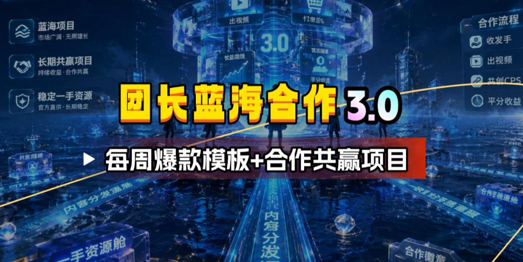 团长蓝海合作3.0，每周爆款模板+合作共赢项目-源创文化-无心创作