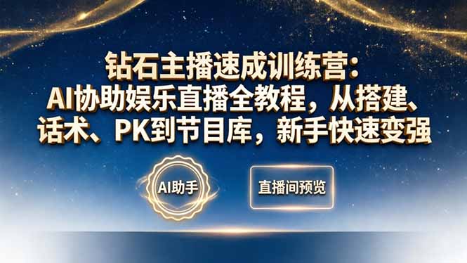 钻石主播速成训练营：AI协助娱乐直播全教程，从搭建、话术、PK到节目库，新手快速变强-源创文化-无心创作