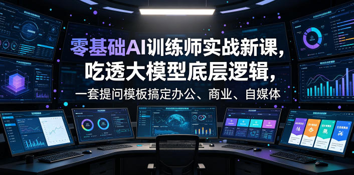 零基础AI训练师实战课，吃透大模型底层逻辑，一套提问模板搞定办公、商业、自媒体、设计、生活全场景AI落地应用-源创文化-无心创作