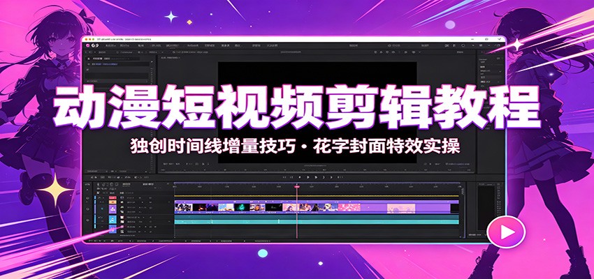 动漫短视频剪辑教程:独创时间线增量技巧,花字封面特效实操-源创文化-无心创作