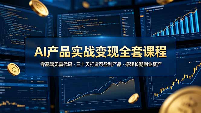AI产品实战变现全套课程，零基础无需代码，三十天打造可盈利产品搭建长期副业资产-源创文化-无心创作