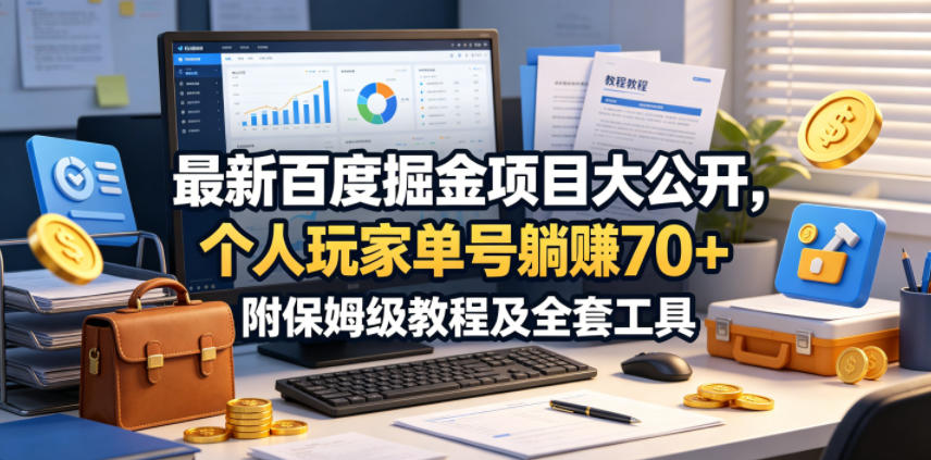 最新百度掘金项目大公开，个人玩家单号躺賺70+，附保姆级教程及全套工具【揭秘】-源创文化-无心创作