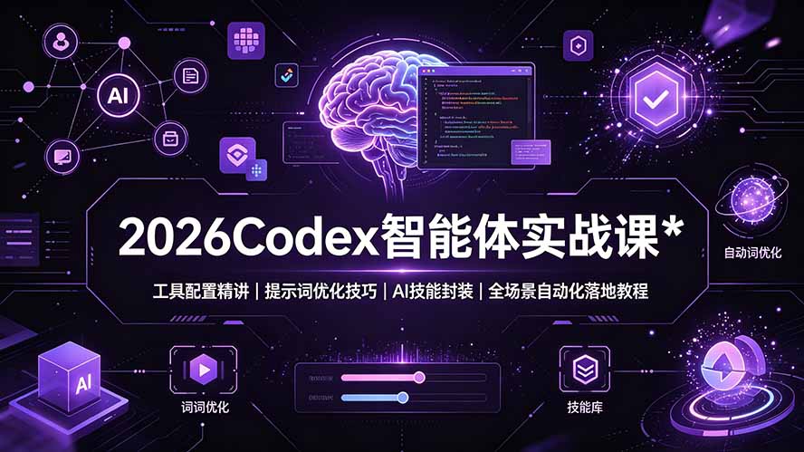 2026Codex 智能体实战课：工具配置精讲｜提示词优化技巧｜AI 技能封装｜全场景自动化落地教程-源创文化-无心创作