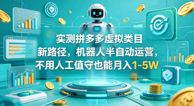 实测拼多多虚拟类目新路径，机器人半自动运营，不用人工值守也能月入1-5W【揭秘】-源创文化-无心创作
