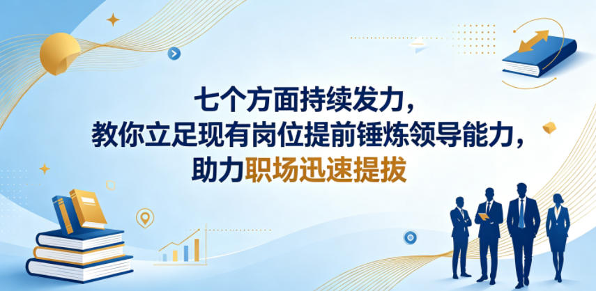 付费文章：七个方面持续发力，教你立足现有岗位提前锤炼领导能力，助力职场迅速提拔-源创文化-无心创作