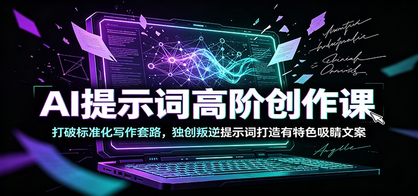 AI提示词高阶创作课：打破标准化写作套路，独创叛逆提示词打造有特色吸睛文案-源创文化-无心创作