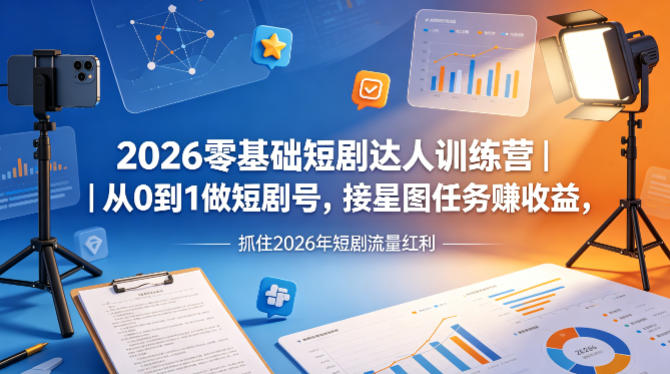 2026零基础短剧达人训练营｜从0到1做短剧号，接星图任务賺收益，抓住2026年短剧流量红利-源创文化-无心创作
