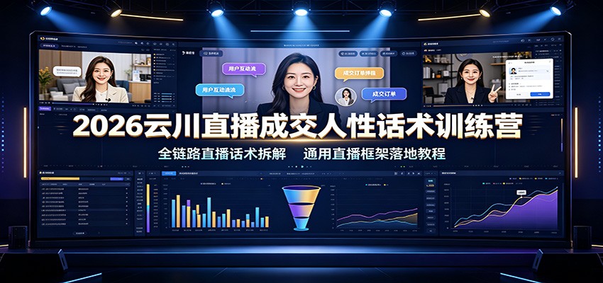 2026云川直播成交人性话术训练营:全链路直播话术拆解,通用直播框架落地教程-源创文化-无心创作