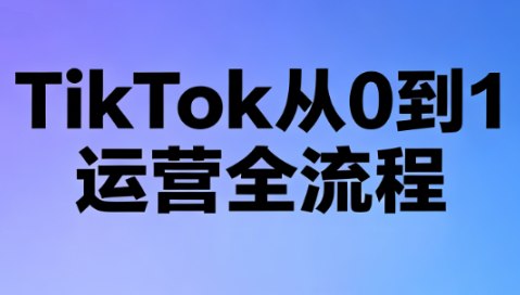 绿洲·TikTok从0到1运营全流程(更新7月)-源创文化-无心创作
