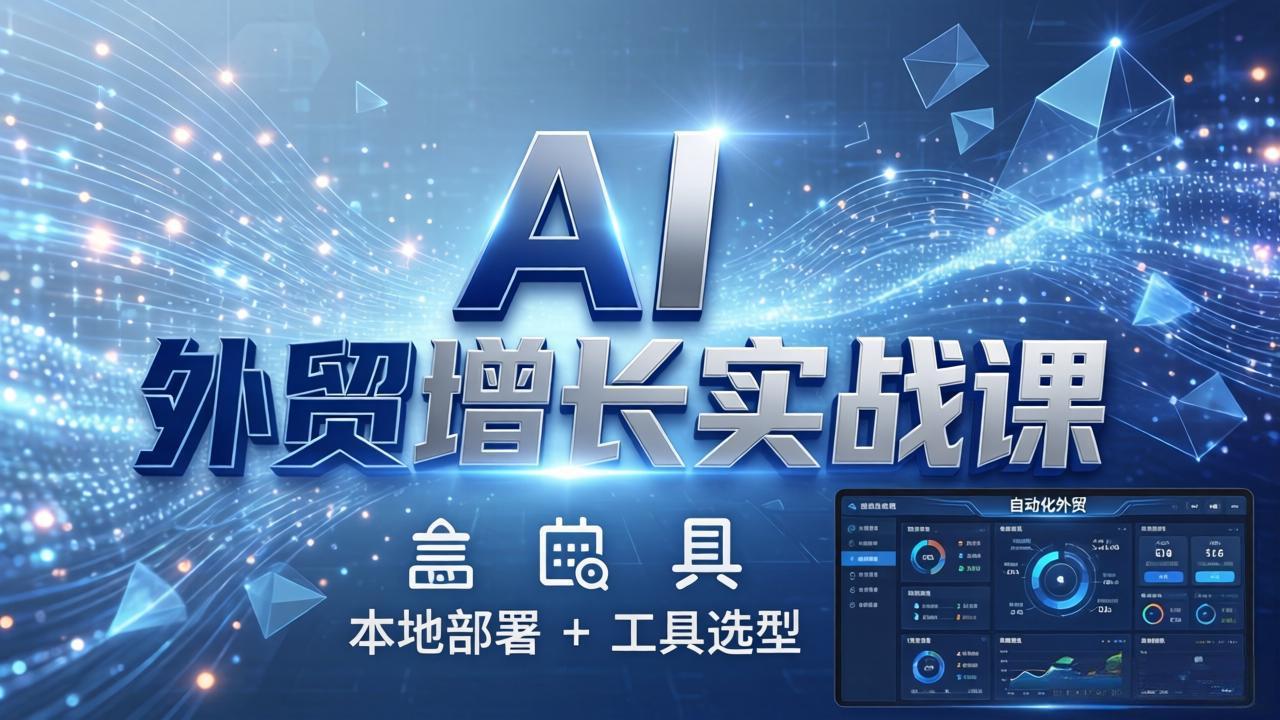 AI 外贸增长实战课：本地部署 + 工具选型，一站式搭建可落地自动化外贸系统-源创文化-无心创作