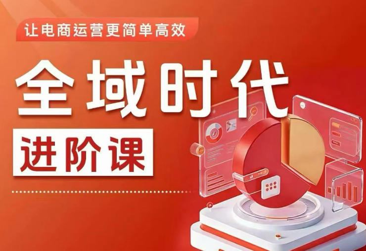 全域时代进阶课，更简单高效的全域投放实操，让电商运营更简单高效(更新0709)-源创文化-无心创作