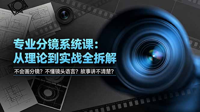不会画分镜？不懂镜头语言？故事讲不清楚？专业分镜系统课，从理论到实战全拆解！-源创文化-无心创作
