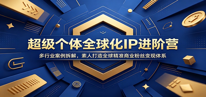 超级个体全球化IP进阶营：多行业案例拆解，素人打造全球精准商业粉丝变现体系-源创文化-无心创作