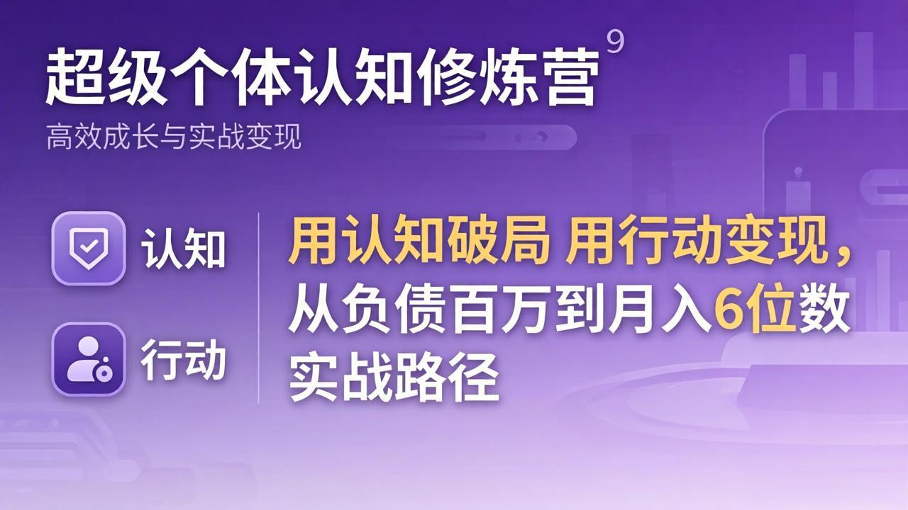 超级个体认知修炼营：用认知破局用行动变现，从负债百万到月入6位数实战路径-源创文化-无心创作