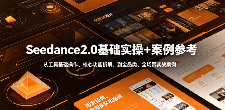 Seedance2.0基础实操+案例参考,从工具基础操作、核心功能拆解,到全品类、全场景实战案例参考全覆盖-源创文化-无心创作