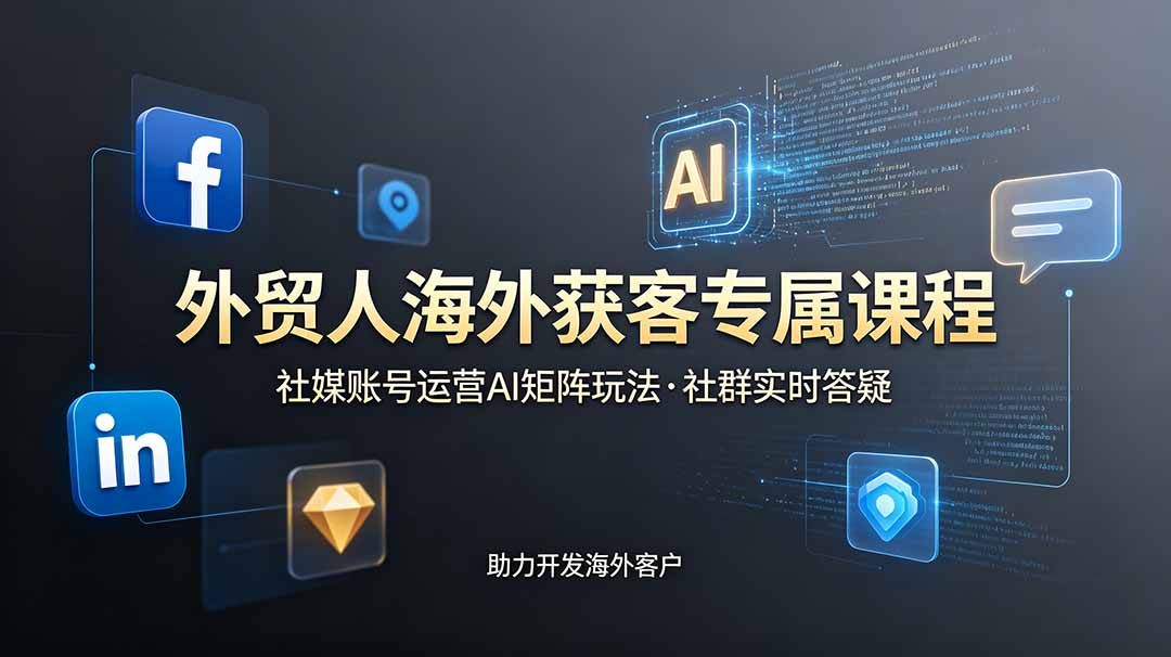外贸人海外获客专属课程-更新6月，讲解社媒账号运营AI矩阵玩法，社群实时答疑助力开发海外客户-源创文化-无心创作