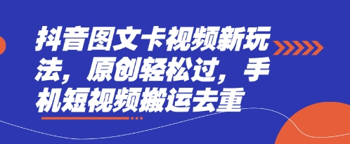 抖音图文卡视频新玩法，原创轻松过，手机短视频搬运去重-源创文化-无心创作