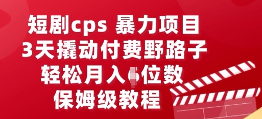 短剧cps暴力项目，3天撬动付费野路子，有人偷偷月入五位数，保姆级教程-源创文化-无心创作