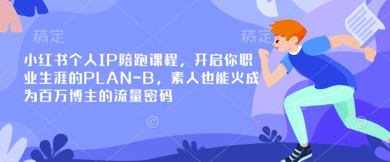 小红书个人IP陪跑课程，开启你职业生涯的PLAN-B，素人也能火成为百万博主的流量密码-源创文化-无心创作