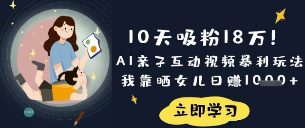 10天吸粉18W！AI亲子互动视频暴利玩法，我靠晒女儿日入数张-源创文化-无心创作