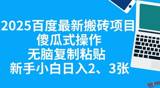2025百度最新搬砖项目，傻瓜式操作，无脑复制粘贴，新手小白日入2张-源创文化-无心创作