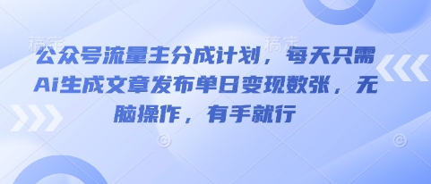 公众号流量主分成计划，每天只需Ai生成文章发布单日变现数张，无脑操作，有手就行-源创文化-无心创作