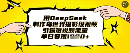 用DeepSeek制作鸟世界摄影级视频，引爆短视频流量，单日变现1k-源创文化-无心创作