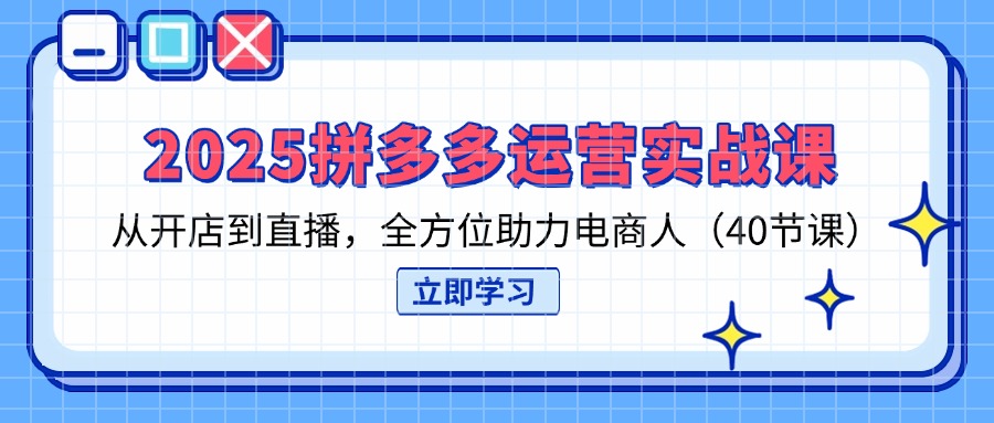 （14259期）2025拼多多运营实战课，从开店到直播，全方位助力电商人（40节课）-源创文化-无心创作