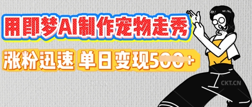 用即梦AI制作宠物走秀，涨粉迅速，单日变现5张-源创文化-无心创作