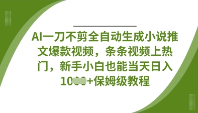 AI一刀不剪全自动生成小说推文爆款视频，条条视频上热门，新手小白也能当天日入数张-源创文化-无心创作