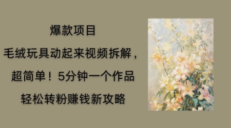 毛绒玩具动起来项目拆解，三四分钟一个作品，轻松转粉挣钱新玩法-源创文化-无心创作