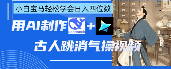 AI古人跳消气操视频制作，deepseek+即梦，小白宝马轻松学会日入四位数-源创文化-无心创作