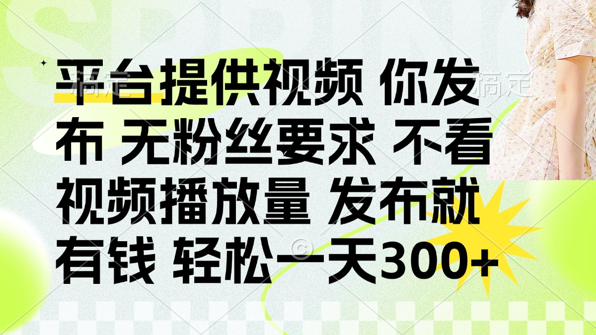 （14224期）发布平台提供视频就有钱 无粉丝要求 不看视频播放量 发布就有钱 一天300+-源创文化-无心创作