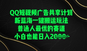 QQ短视频广告共享计划，一键搬运玩法，普通人最优的赛道轻松日入数张-源创文化-无心创作