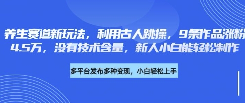 养生赛道新玩法，利用古人跳操，9条作品涨粉4.5W，没有技术含量，新人小白能轻松制作-源创文化-无心创作