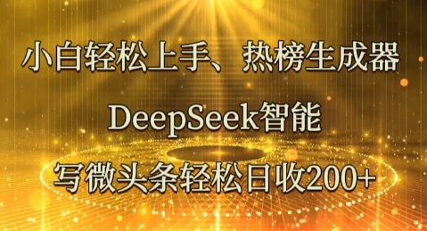 小白轻松上手热榜生成器，DeepSeek智能写微头条轻松日收2张-源创文化-无心创作