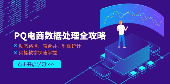 （14240期）PQ电商数据处理全攻略，动态路径、表合并、利润统计，实操教学快速掌握-源创文化-无心创作