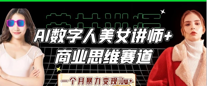 AI数字人美女讲师+商业思维赛道，一个月暴力变现过W+-源创文化-无心创作
