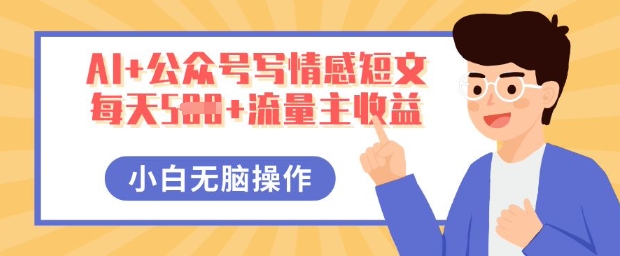 AI+公众号写情感短文，每天5张+流量主收益，多号矩阵无脑操作，小白轻松上手，保姆级教程-源创文化-无心创作