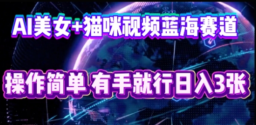 AI美女+猫咪视频蓝海赛道,操作简单,有手就行日入3张-源创文化-无心创作