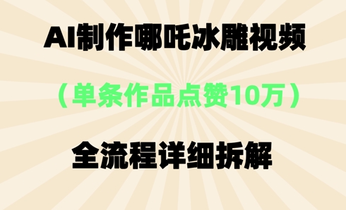 AI哪吒冰雕视频，单条视频点赞10W+，全流程详细拆解-源创文化-无心创作