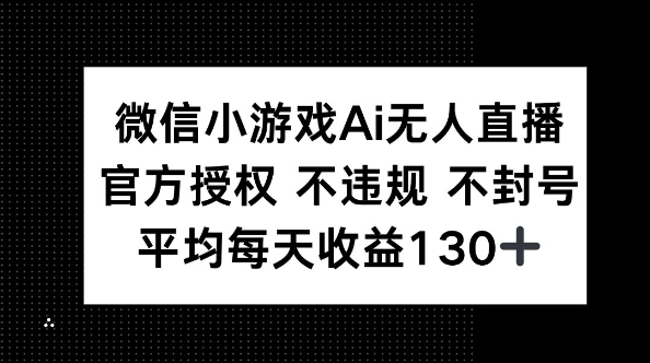 微信小游戏AI无人直播，不违规 不封号，官方授权 每天收益130+-源创文化-无心创作