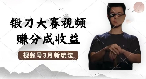 制作锻刀大赛视频，撸视频号分成计划收益，操作简单，轻松月入过W-源创文化-无心创作