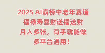 2025AI霸榜中老年赛道，福禄寿喜财送福送财，月入多张，有手就能做，多平台通用!-源创文化-无心创作