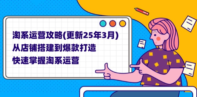 （14190期）淘系运营攻略(更新25年3月) 从店铺搭建到爆款打造，快速掌握淘系运营-源创文化-无心创作