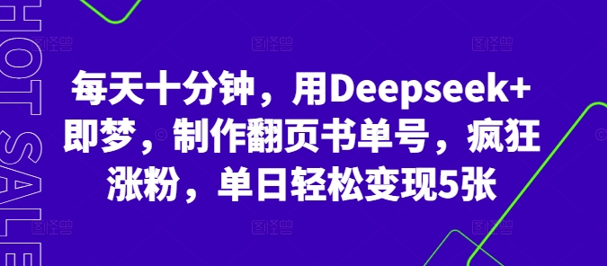 每天十分钟,用Deepseek+即梦,制作翻页书单号,疯狂涨粉,单日轻松变现5张-源创文化-无心创作