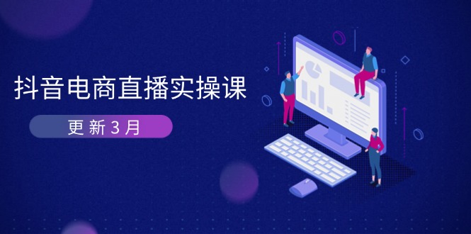 （14253期）抖音电商直播实操课-更新3月 深度剖析算法机制 快速提升直播GMV与带货变现-源创文化-无心创作